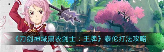 《刀剑神域》黑衣剑士武器选择攻略（如何选择最强的武器）