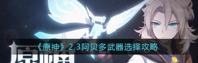 《原神》新手攻略（原神新手玩家如何有效地提升阿贝多的实力）