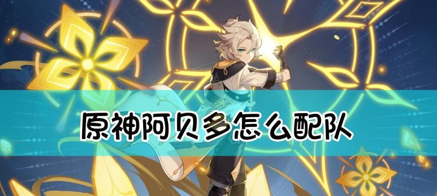 原神阿贝多最强阵容指南（打造无敌战神）