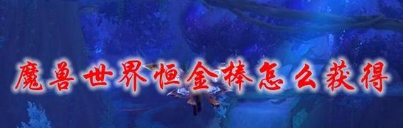 魔兽世界金棒怎么弄出来？获取金棒的步骤是什么？