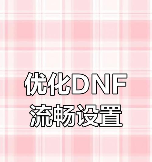 电脑玩dnf卡顿怎么办？如何优化游戏性能？